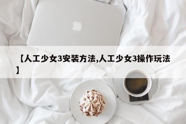【人工少女3安装方法,人工少女3操作玩法】