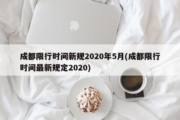 成都限行时间新规2020年5月(成都限行时间最新规定2020)