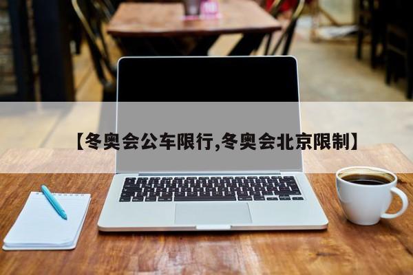 【冬奥会公车限行,冬奥会北京限制】