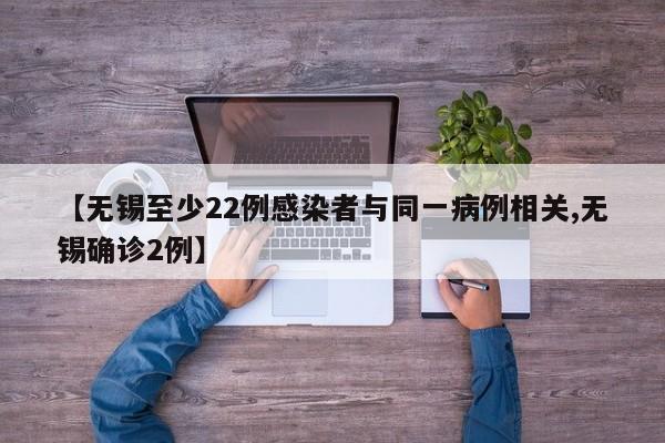 【无锡至少22例感染者与同一病例相关,无锡确诊2例】