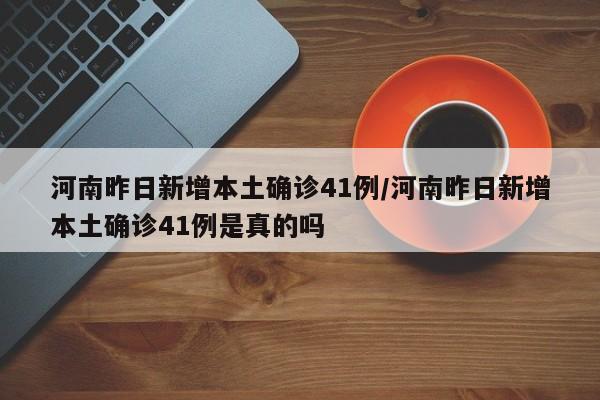 河南昨日新增本土确诊41例/河南昨日新增本土确诊41例是真的吗