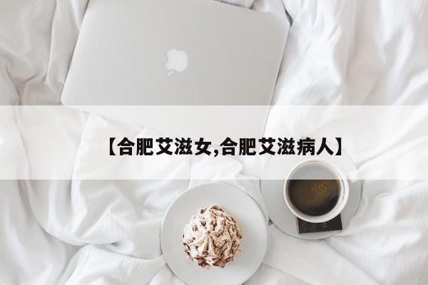 【合肥艾滋女,合肥艾滋病人】