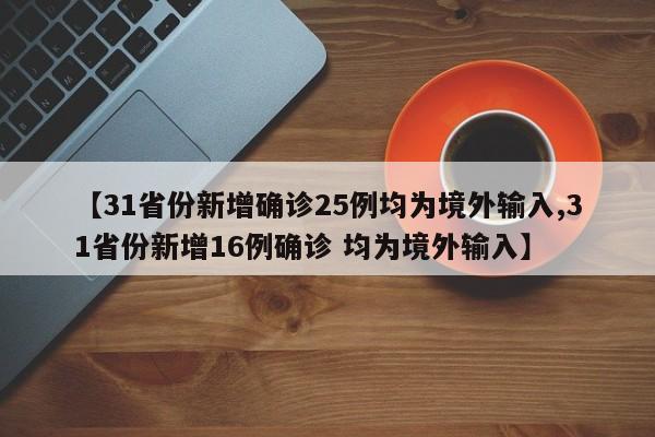 【31省份新增确诊25例均为境外输入,31省份新增16例确诊 均为境外输入】
