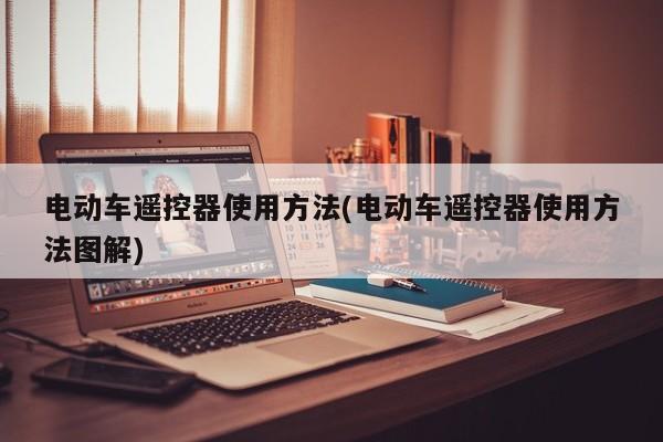 电动车遥控器使用方法(电动车遥控器使用方法图解)