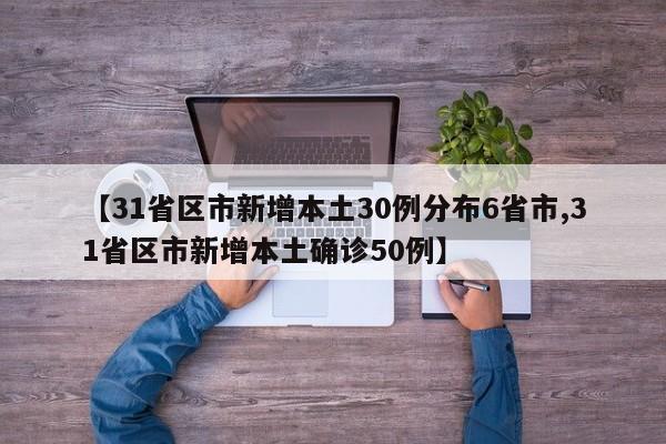 【31省区市新增本土30例分布6省市,31省区市新增本土确诊50例】