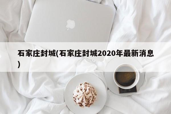 石家庄封城(石家庄封城2020年最新消息)