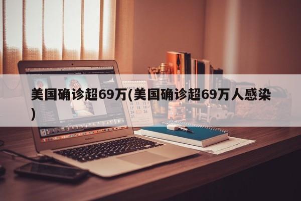 美国确诊超69万(美国确诊超69万人感染)