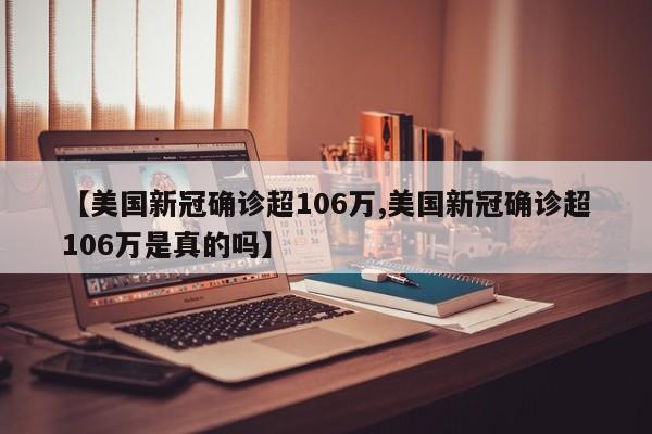 【美国新冠确诊超106万,美国新冠确诊超106万是真的吗】