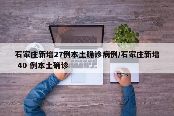 石家庄新增27例本土确诊病例/石家庄新增 40 例本土确诊