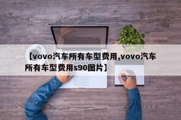 【vovo汽车所有车型费用,vovo汽车所有车型费用s90图片】