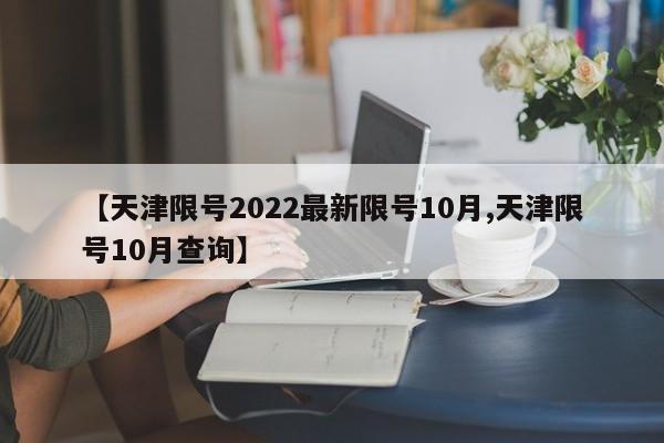 【天津限号2022最新限号10月,天津限号10月查询】