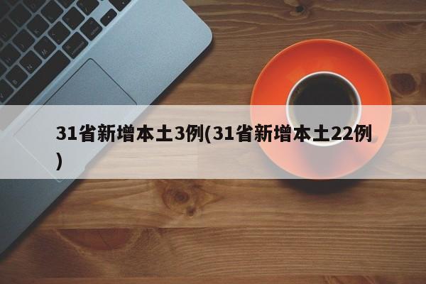 31省新增本土3例(31省新增本土22例)