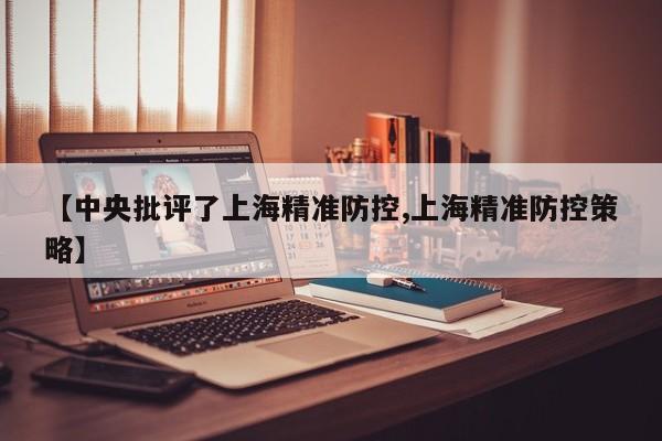 【中央批评了上海精准防控,上海精准防控策略】