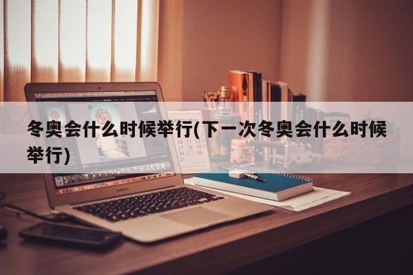 冬奥会什么时候举行(下一次冬奥会什么时候举行)