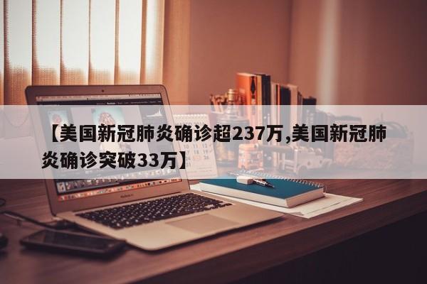 【美国新冠肺炎确诊超237万,美国新冠肺炎确诊突破33万】