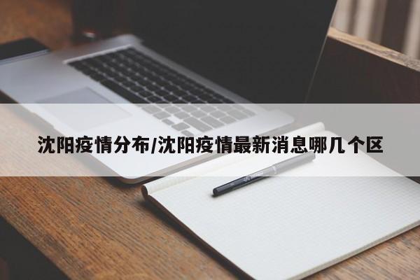 沈阳疫情分布/沈阳疫情最新消息哪几个区