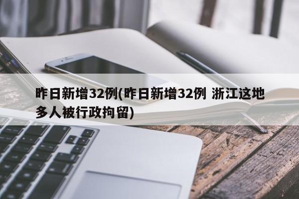 昨日新增32例(昨日新增32例 浙江这地多人被行政拘留)