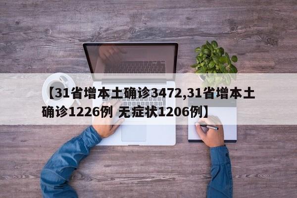 【31省增本土确诊3472,31省增本土确诊1226例 无症状1206例】
