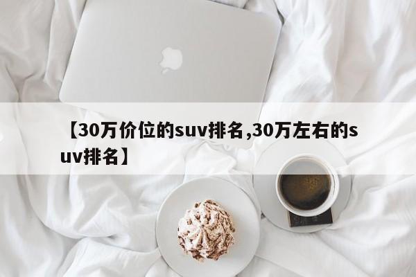 【30万价位的suv排名,30万左右的suv排名】