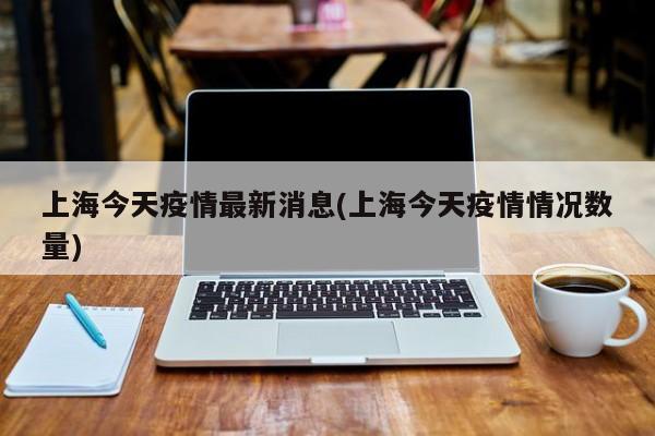 上海今天疫情最新消息(上海今天疫情情况数量)