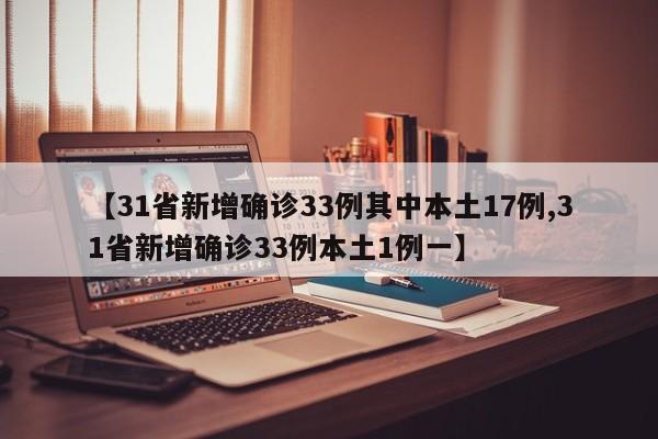 【31省新增确诊33例其中本土17例,31省新增确诊33例本土1例一】