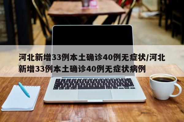 河北新增33例本土确诊40例无症状/河北新增33例本土确诊40例无症状病例