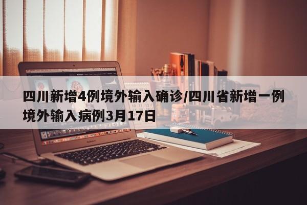 四川新增4例境外输入确诊/四川省新增一例境外输入病例3月17日