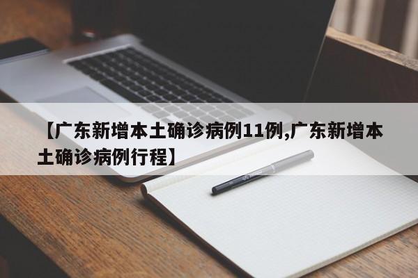 【广东新增本土确诊病例11例,广东新增本土确诊病例行程】