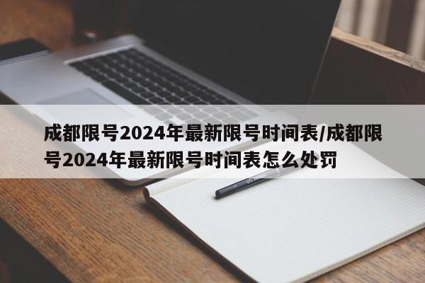 成都限号2024年最新限号时间表/成都限号2024年最新限号时间表怎么处罚