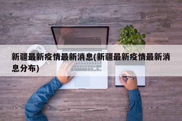 新疆最新疫情最新消息(新疆最新疫情最新消息分布)