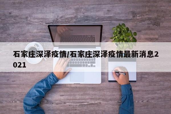 石家庄深泽疫情/石家庄深泽疫情最新消息2021