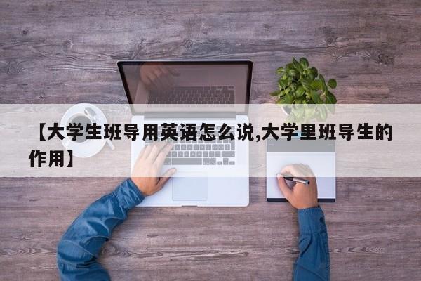 【大学生班导用英语怎么说,大学里班导生的作用】