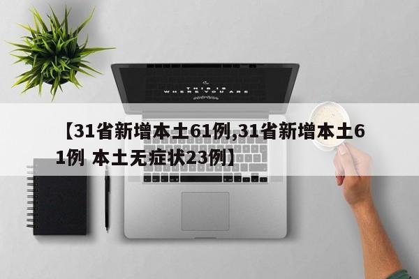 【31省新增本土61例,31省新增本土61例 本土无症状23例】