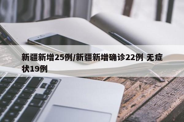 新疆新增25例/新疆新增确诊22例 无症状19例