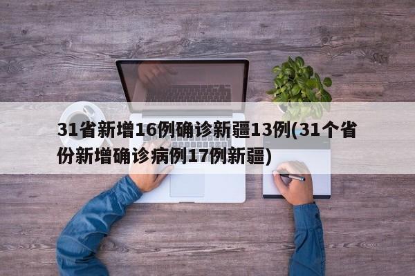31省新增16例确诊新疆13例(31个省份新增确诊病例17例新疆)