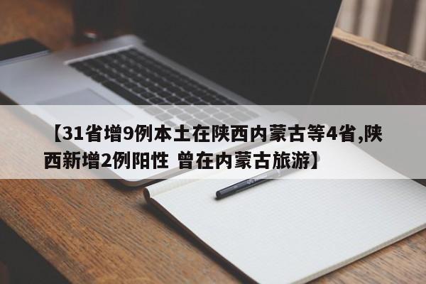 【31省增9例本土在陕西内蒙古等4省,陕西新增2例阳性 曾在内蒙古旅游】