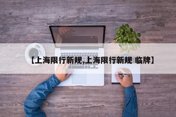 【上海限行新规,上海限行新规 临牌】