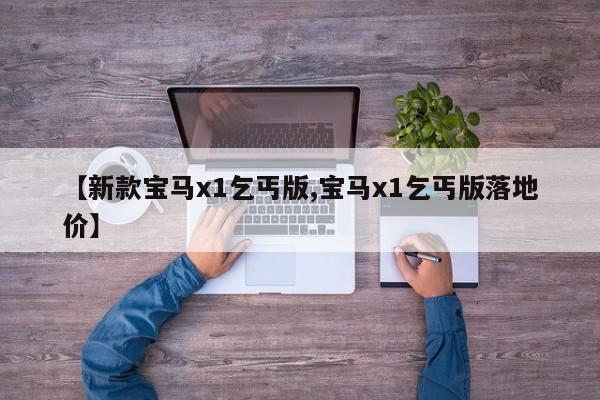 【新款宝马x1乞丐版,宝马x1乞丐版落地价】