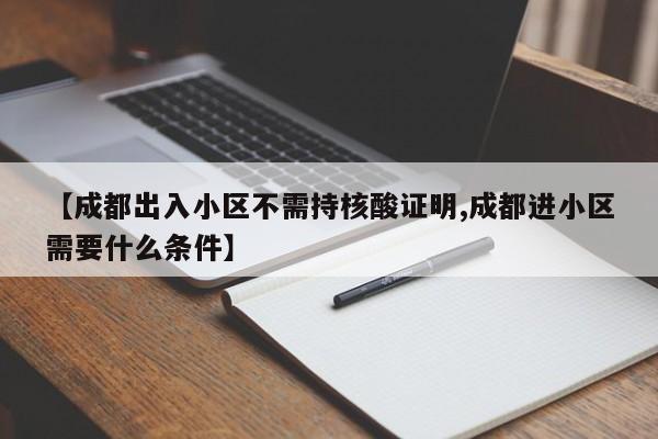 【成都出入小区不需持核酸证明,成都进小区需要什么条件】