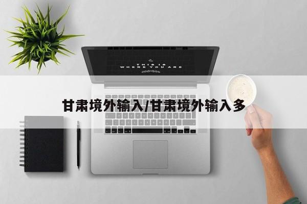 甘肃境外输入/甘肃境外输入多