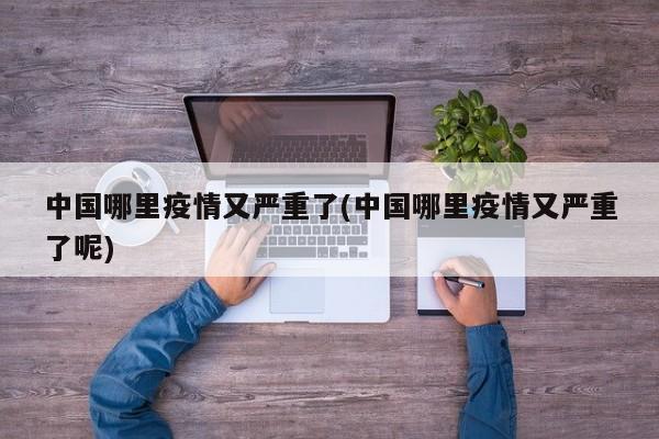 中国哪里疫情又严重了(中国哪里疫情又严重了呢)