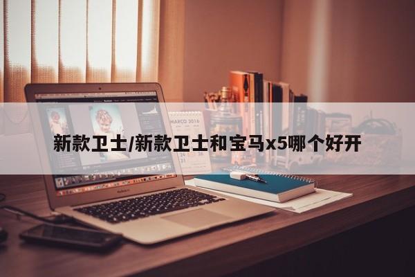 新款卫士/新款卫士和宝马x5哪个好开