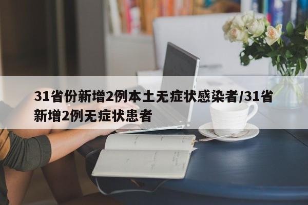 31省份新增2例本土无症状感染者/31省新增2例无症状患者