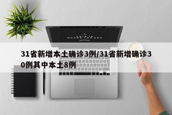31省新增本土确诊3例/31省新增确诊30例其中本土8例