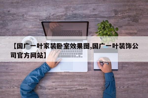 【国广一叶家装卧室效果图,国广一叶装饰公司官方网站】