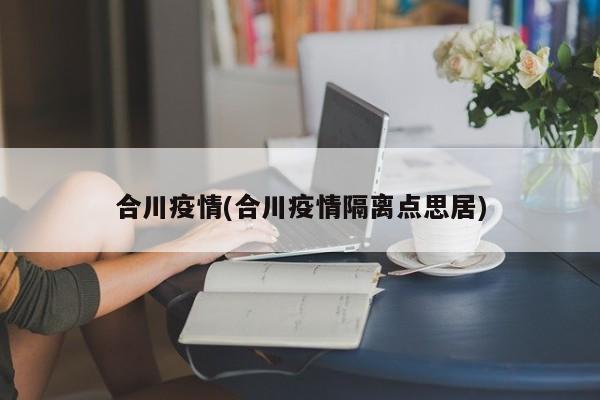 合川疫情(合川疫情隔离点思居)