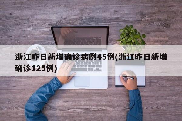 浙江昨日新增确诊病例45例(浙江昨日新增确诊125例)