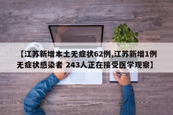 【江苏新增本土无症状62例,江苏新增1例无症状感染者 243人正在接受医学观察】