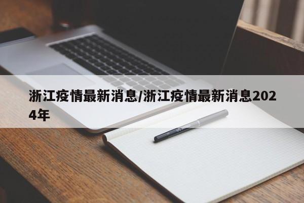 浙江疫情最新消息/浙江疫情最新消息2024年