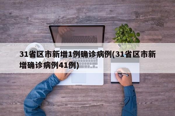 31省区市新增1例确诊病例(31省区市新增确诊病例41例)